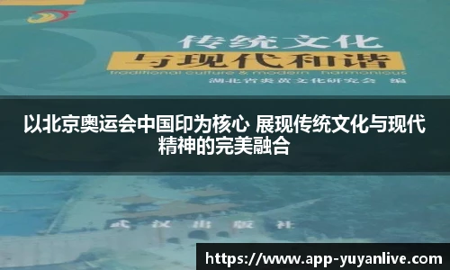 以北京奥运会中国印为核心 展现传统文化与现代精神的完美融合