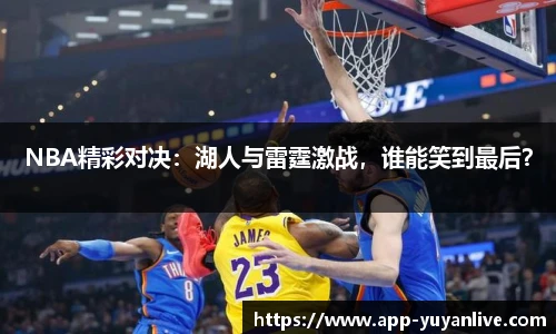 NBA精彩对决：湖人与雷霆激战，谁能笑到最后？