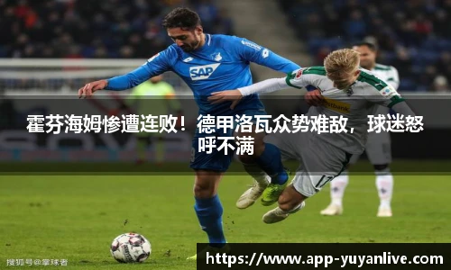 霍芬海姆惨遭连败!德甲洛瓦众势难敌,球迷怒呼不满