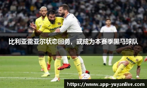 比利亚雷亚尔状态回勇，或成为本赛季黑马球队