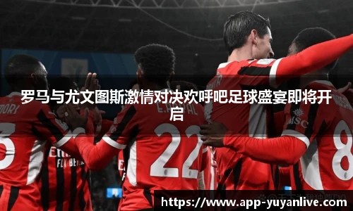 罗马与尤文图斯激情对决欢呼吧足球盛宴即将开启