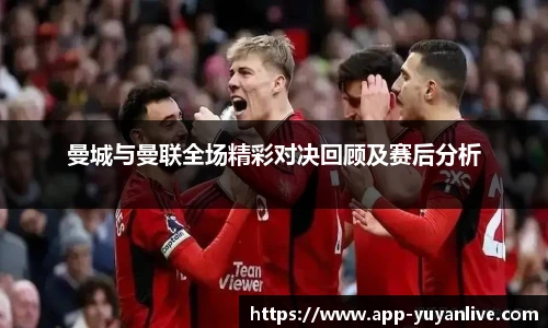 曼城与曼联全场精彩对决回顾及赛后分析