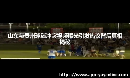 山东与贵州球迷冲突视频曝光引发热议背后真相揭秘