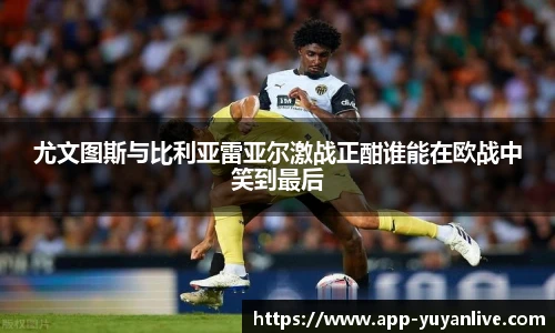 尤文图斯与比利亚雷亚尔激战正酣谁能在欧战中笑到最后