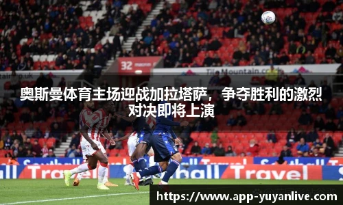 奥斯曼体育主场迎战加拉塔萨，争夺胜利的激烈对决即将上演