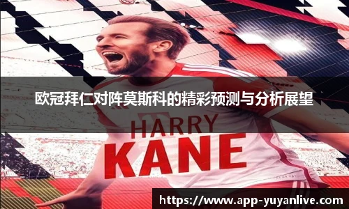 欧冠拜仁对阵莫斯科的精彩预测与分析展望