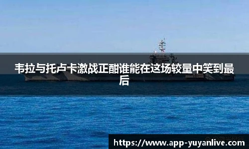 韦拉与托卢卡激战正酣谁能在这场较量中笑到最后