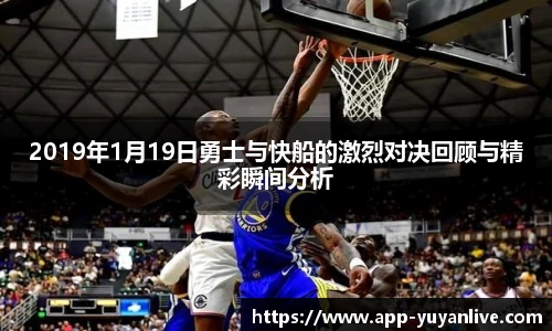 2019年1月19日勇士与快船的激烈对决回顾与精彩瞬间分析