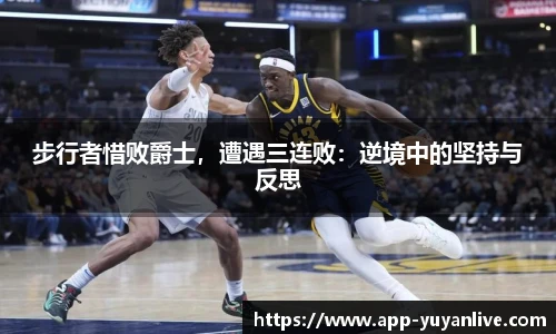 步行者惜败爵士，遭遇三连败：逆境中的坚持与反思