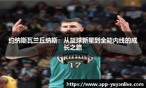 约纳斯瓦兰丘纳斯：从篮球新星到全能内线的成长之路