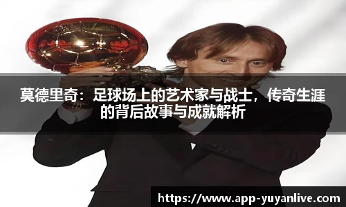 莫德里奇：足球场上的艺术家与战士，传奇生涯的背后故事与成就解析