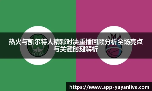 热火与凯尔特人精彩对决重播回顾分析全场亮点与关键时刻解析