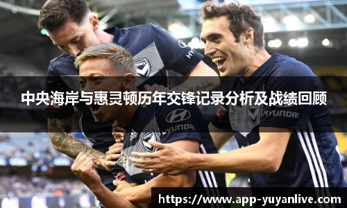 中央海岸与惠灵顿历年交锋记录分析及战绩回顾