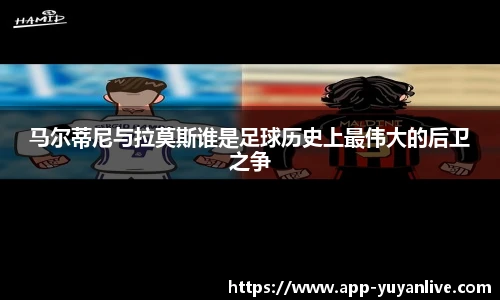 马尔蒂尼与拉莫斯谁是足球历史上最伟大的后卫之争