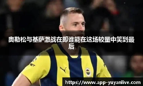 奥勒松与基萨激战在即谁能在这场较量中笑到最后
