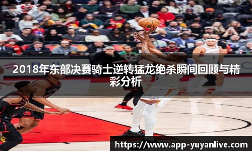 2018年东部决赛骑士逆转猛龙绝杀瞬间回顾与精彩分析