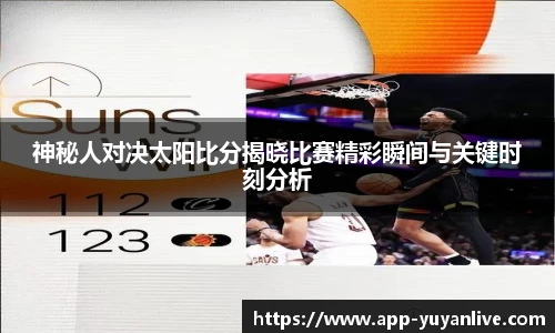神秘人对决太阳比分揭晓比赛精彩瞬间与关键时刻分析