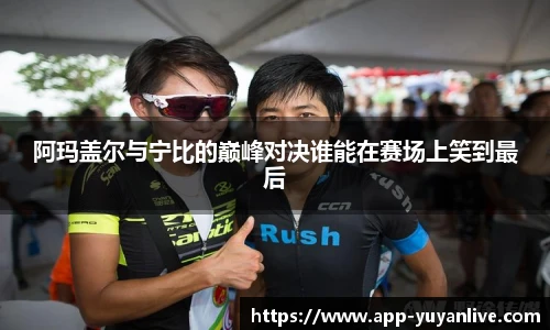 阿玛盖尔与宁比的巅峰对决谁能在赛场上笑到最后