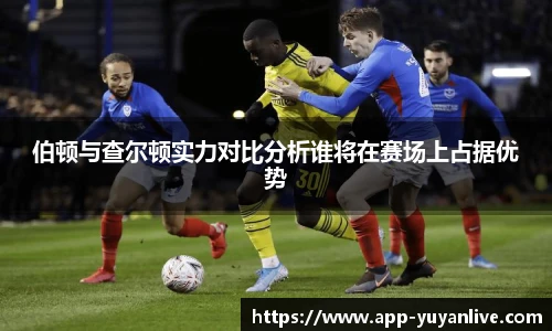 伯顿与查尔顿实力对比分析谁将在赛场上占据优势