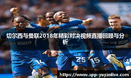 切尔西与曼联2018年精彩对决视频直播回顾与分析