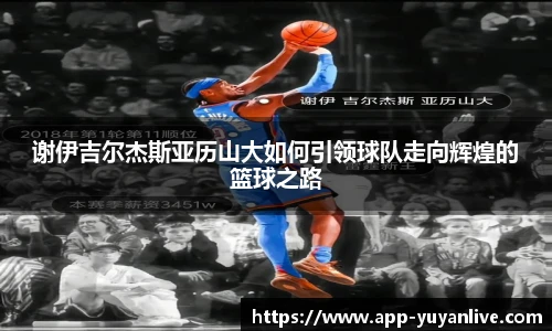 谢伊吉尔杰斯亚历山大如何引领球队走向辉煌的篮球之路