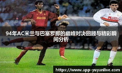 94年AC米兰与巴塞罗那的巅峰对决回顾与精彩瞬间分析