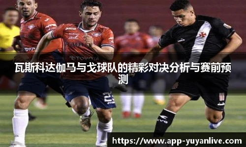 瓦斯科达伽马与戈球队的精彩对决分析与赛前预测