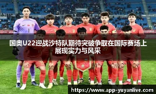 国奥U22迎战沙特队期待突破争取在国际赛场上展现实力与风采