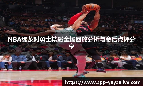 NBA猛龙对勇士精彩全场回放分析与赛后点评分享