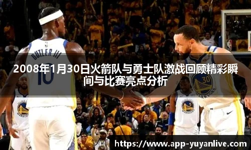 2008年1月30日火箭队与勇士队激战回顾精彩瞬间与比赛亮点分析