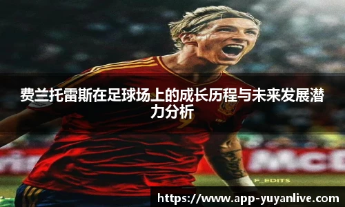 费兰托雷斯在足球场上的成长历程与未来发展潜力分析