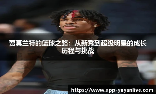 贾莫兰特的篮球之路：从新秀到超级明星的成长历程与挑战
